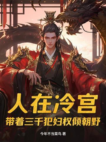 人在冷宫,带着三千犯妇权倾朝野