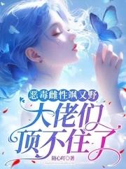 恶毒雌性飒又野:大佬们顶不住了