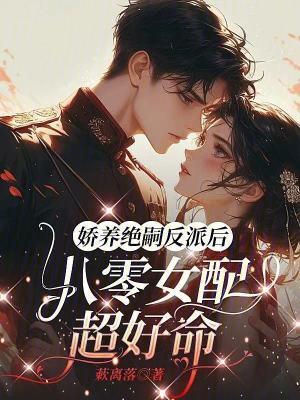 娇养绝嗣反派后,八零女配超好命