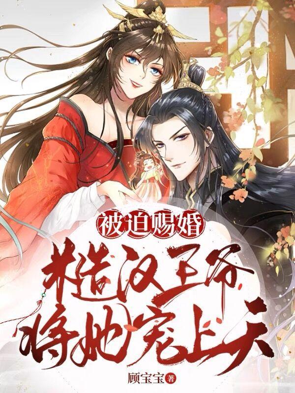 被迫赐婚,糙汉王爷将她宠上天