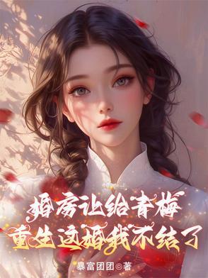 婚房让给青梅,重生这婚我不结了